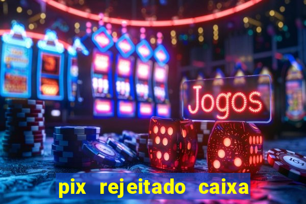 pix rejeitado caixa dinheiro sumiu